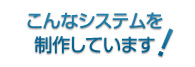 こんなシステムを制作しています!